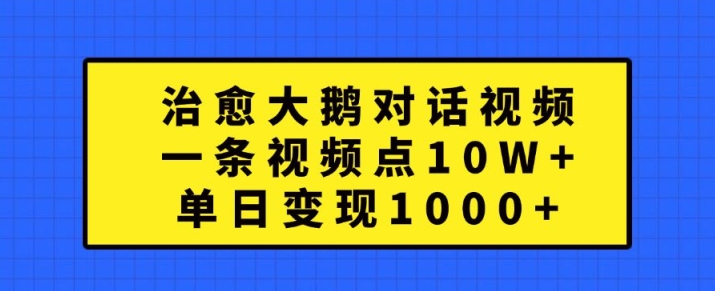 治愈大鹅对话视频，一条视频点赞 10W+，单日变现1k+【揭秘】-kk网创