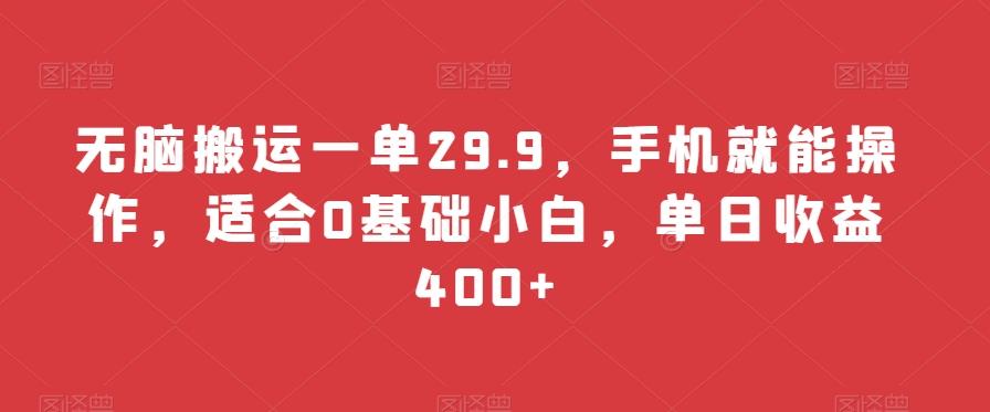 无脑搬运一单29.9，手机就能操作，适合0基础小白，单日收益400+-kk网创