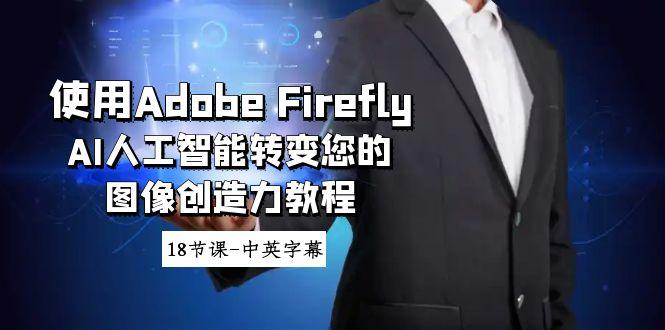 使用Adobe Firefly AI人工智能转变您的图像创造力教程-18节课-中英字幕-kk网创