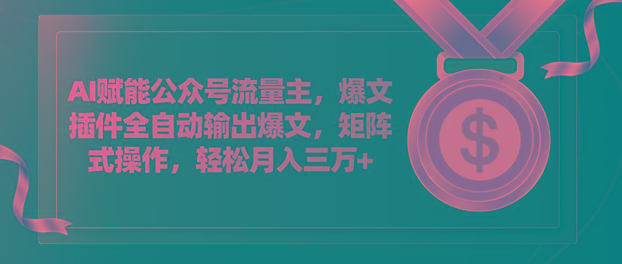 AI赋能公众号流量主，插件输出爆文，矩阵式操作，轻松月入三万+-kk网创