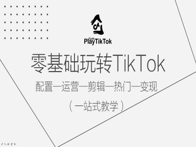 零基础玩转TikTok，配置一运营一剪辑一热门一变现，一站式教学-kk网创