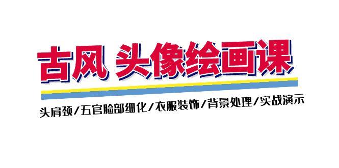 古风-头像绘画课-2期：头肩颈/五官脸部细化/衣服装饰/背景处理/实战演示-kk网创