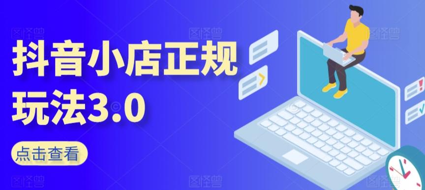 抖音小店正规玩法3.0，抖音入门基础知识、抖音运营技术、达人带货邀约、全域电商运营等-kk网创