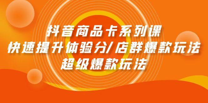 (9988期)抖音商品卡系列课：快速提升体验分/店群爆款玩法/超级爆款玩法-kk网创