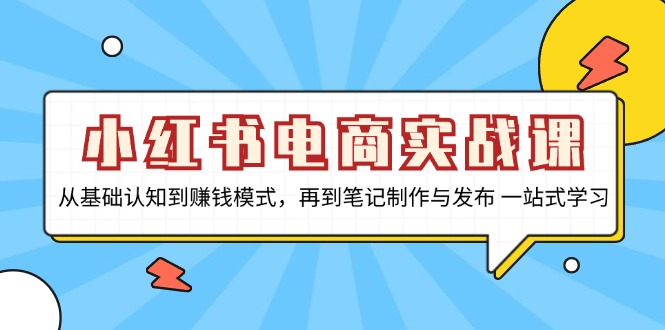 小红书电商实战课，从基础认知到赚钱模式，再到笔记制作与发布 一站式学习-kk网创