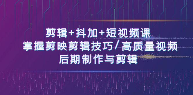 剪辑+抖加+短视频课： 掌握剪映剪辑技巧/高质量视频/后期制作与剪辑(50节)-kk网创