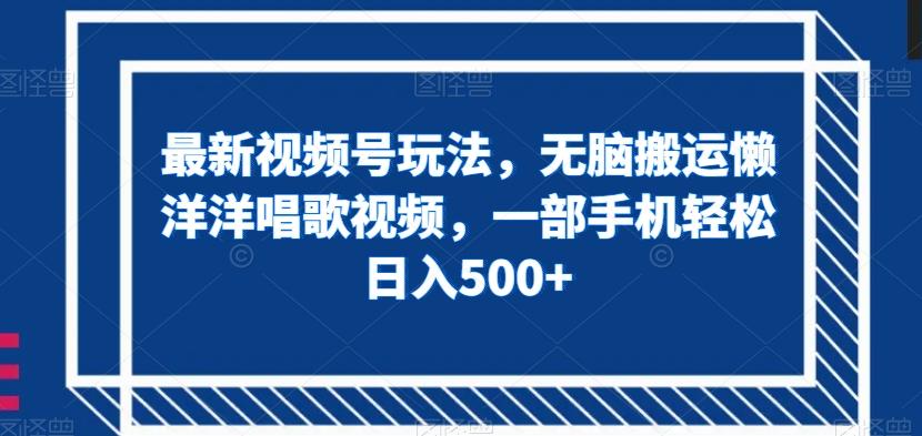 最新视频号玩法，无脑搬运懒洋洋唱歌视频，一部手机轻松日入500+【揭秘】-kk网创