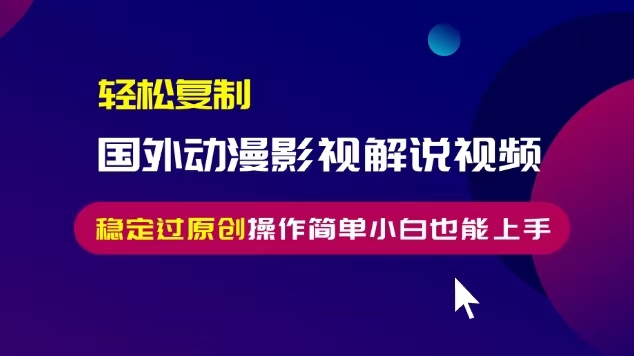 轻松复制国外动漫影视解说视频，无脑搬运稳定过原创，操作简单小白也能…-kk网创