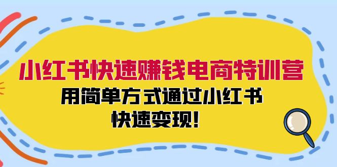 小红书快速赚钱电商特训营：用简单方式通过小红书快速变现！-kk网创