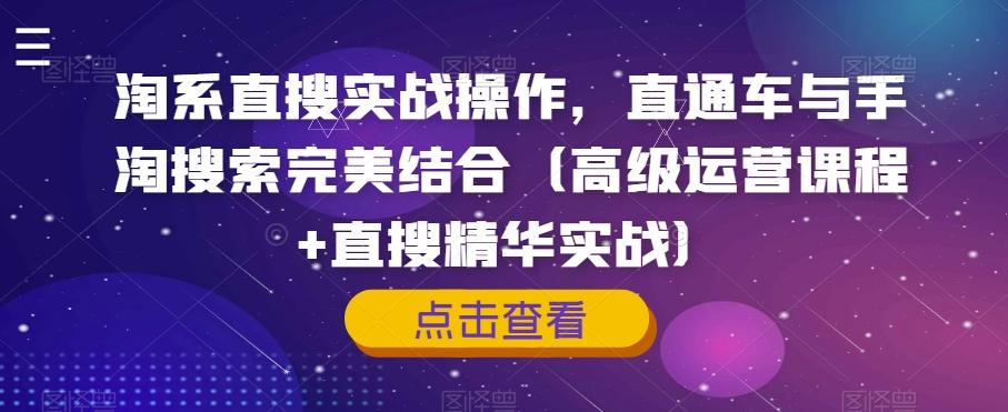 淘系直搜实战操作，直通车与手淘搜索完美结合（高级运营课程+直搜精华实战）-kk网创