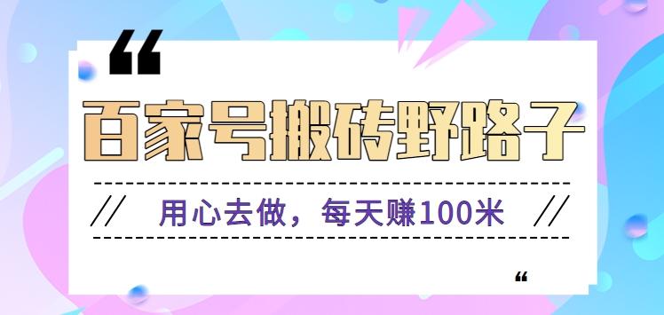 百家号搬砖野路子玩法，用心去做，每天赚100米还是相对容易【附操作流程】-kk网创