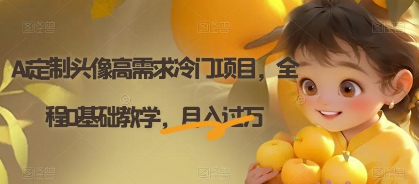 Ai定制头像高需求冷门项目，全程0基础教学，月入过万【揭秘】-kk网创