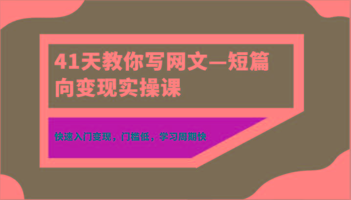 41天教你写网文—短篇向变现实操课，快速入门变现，门槛低，学习周期快-kk网创