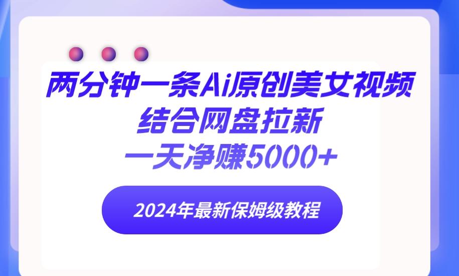 (9484期)两分钟一条Ai原创美女视频结合网盘拉新，一天净赚5000+ 24年最新保姆级教程-kk网创