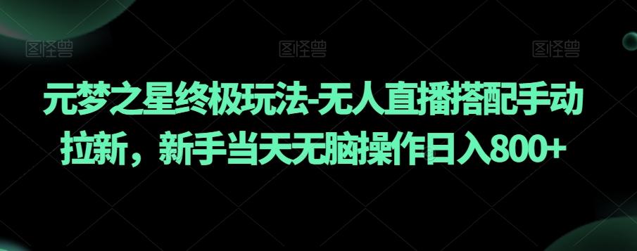 元梦之星终极玩法-无人直播搭配手动拉新，新手当天无脑操作日入800+【揭秘】-kk网创