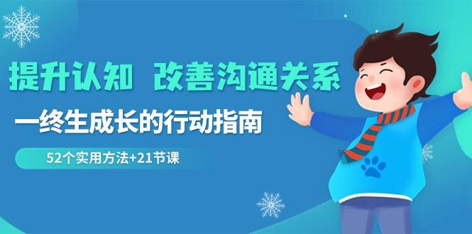 提升认知改善沟通关系，一终生成长的行动指南 52个实用方法+21节课-kk网创