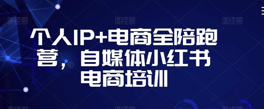个人IP+电商全陪跑营，自媒体小红书电商培训-kk网创