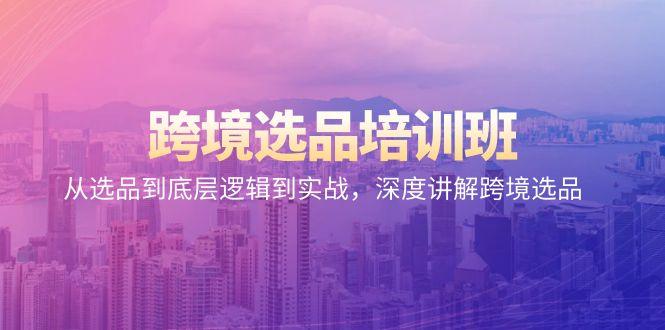 跨境选品培训班：从选品到底层逻辑到实战，深度讲解跨境选品-kk网创