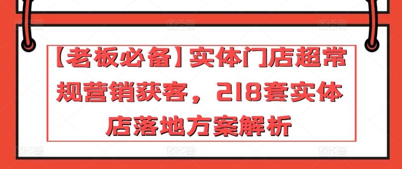 【老板必备】实体门店超常规营销获客，218套实体店落地方案解析-kk网创