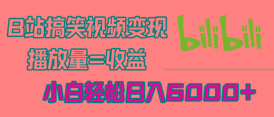 B站搞笑视频变现，播放量=收益，小白轻松日入6000+-kk网创