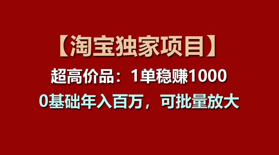【淘宝独家项目】超高价品：1单稳赚1000多，0基础年入百万，可批量放大-kk网创