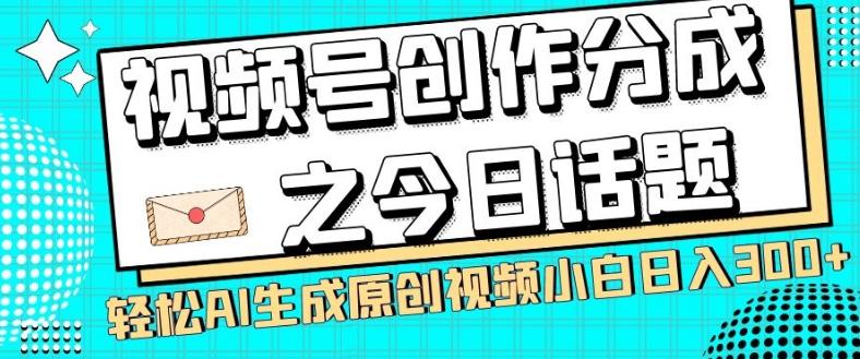视频号创作分成之今日话题，两种方法，轻松AI生成原创视频，小白日入300+-kk网创
