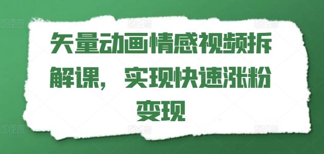 矢量动画情感视频拆解课，实现快速涨粉变现-kk网创