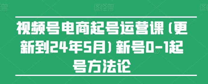 视频号电商起号运营课(更新24年7月)新号0-1起号方法论-kk网创