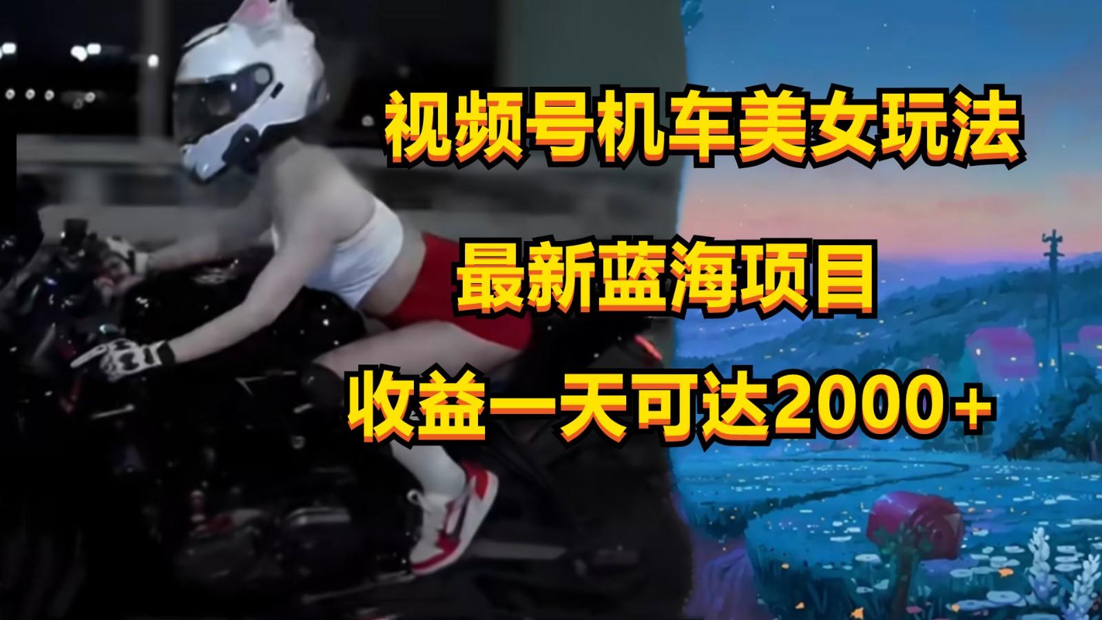 视频号机车美女短视频，视频创作掘金，一天可收入2000+-kk网创