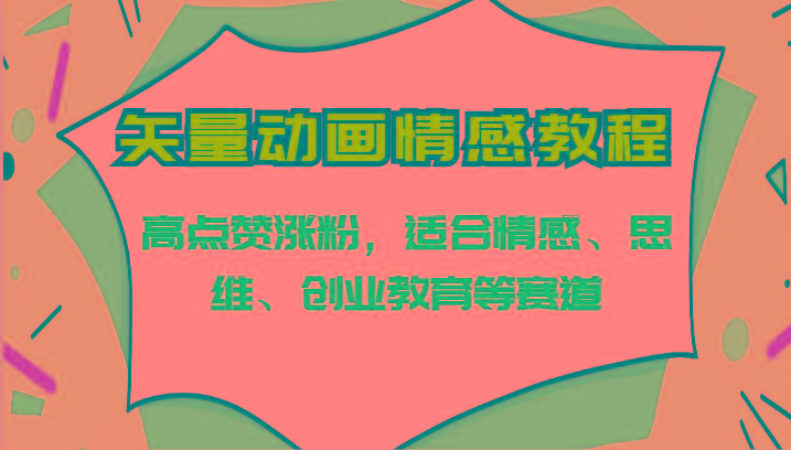 矢量动画情感教程-高点赞涨粉，适合情感、思维、创业教育等赛道-kk网创