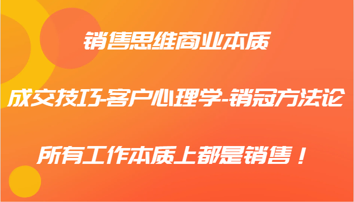 销售思维商业本质-成交技巧-客户心理学-销冠方法论，所有工作本质上都是销售！-kk网创