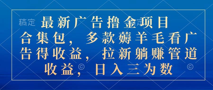 最新广告撸金项目合集包，多款薅羊毛看广告收益 拉新管道收益，日入三为数-kk网创
