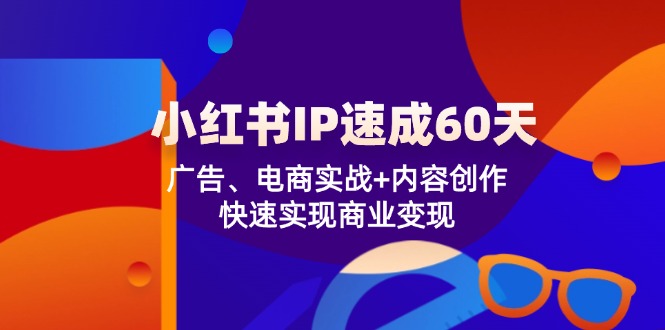 小红书 IP速成60天：广告、电商实战+内容创作，快速实现商业变现-kk网创