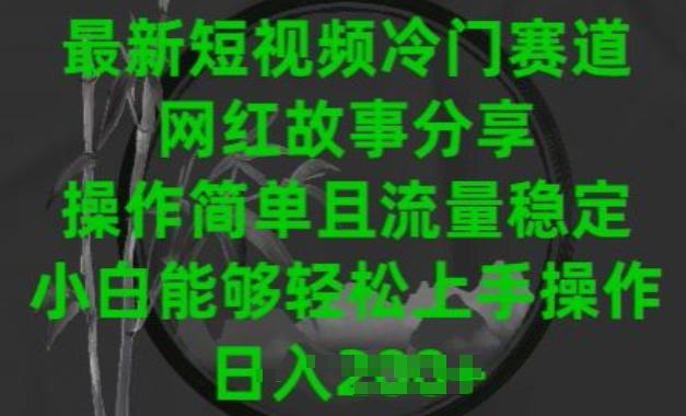 最新短视频冷门赛道，网红故事分享，操作简单且流量稳定，小白能够轻松上手操作【揭秘】-kk网创