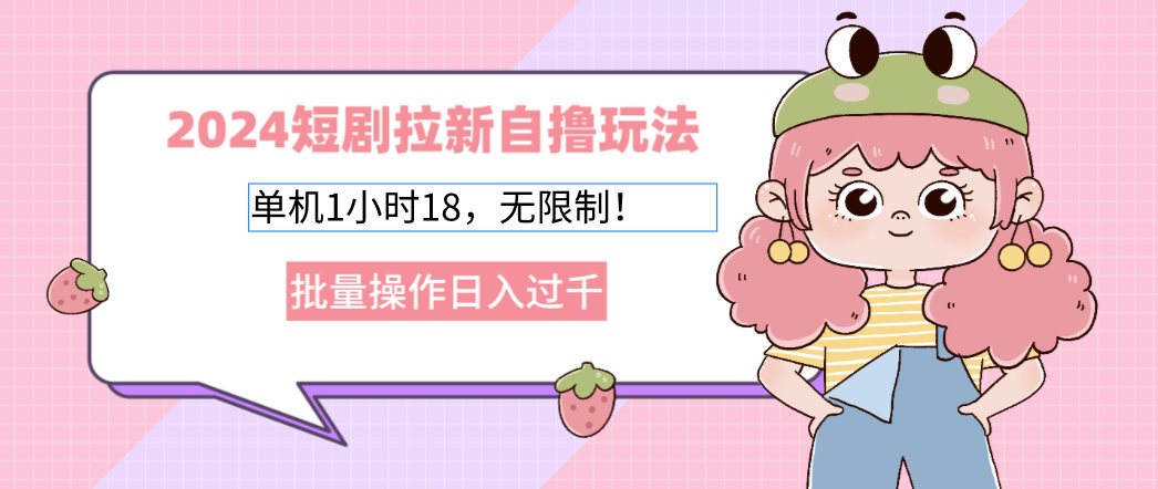 2024短剧拉新自撸玩法。单机1小时18，无限制，批量操作日入过千-kk网创
