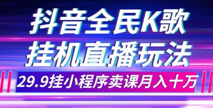 抖音全民K歌直播不露脸玩法，29.9挂小程序卖课月入10万-kk网创