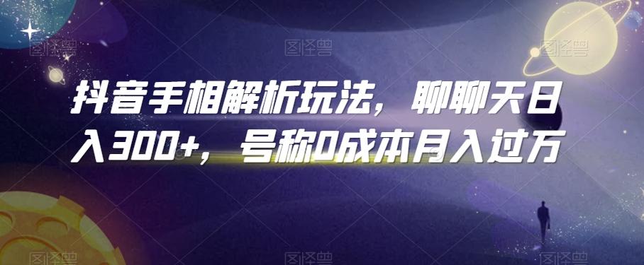 抖音手相解析玩法，聊聊天日入300+，号称0成本月入过万【揭秘】-kk网创