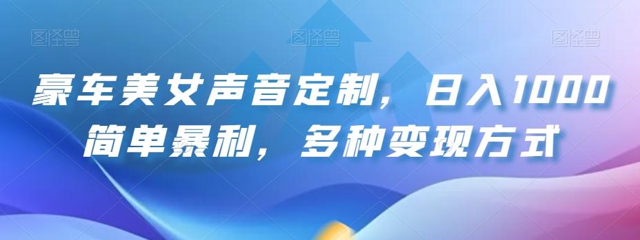 豪车美女声音定制，日入1000简单暴利，多种变现方式-kk网创
