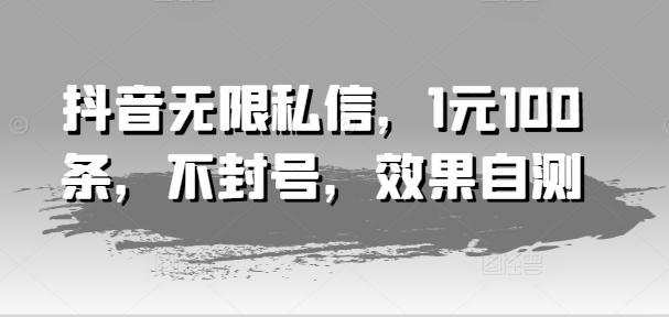 抖音无限私信，1元100条，不封号，效果自测-kk网创