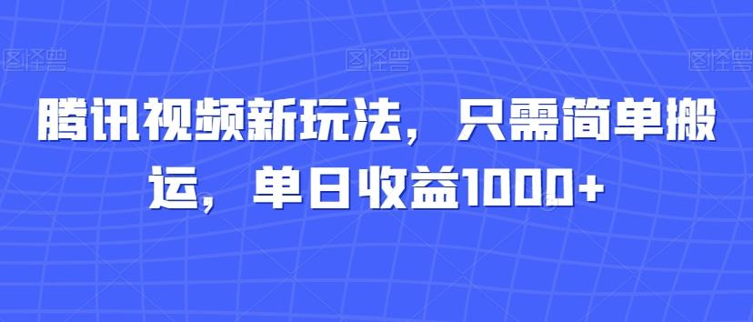 腾讯视频新玩法，只需简单搬运，单日收益1000+-kk网创
