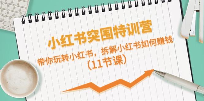 小红书突围特训营，拆解小红书如何赚钱，带你玩转小红书(11节课)-kk网创