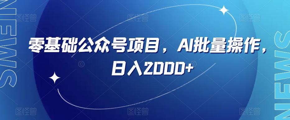零基础公众号项目，AI批量操作，日入2000+【揭秘】-kk网创