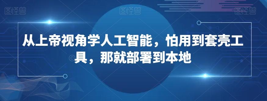从上帝视角学人工智能，怕用到套壳工具，那就部署到本地-kk网创