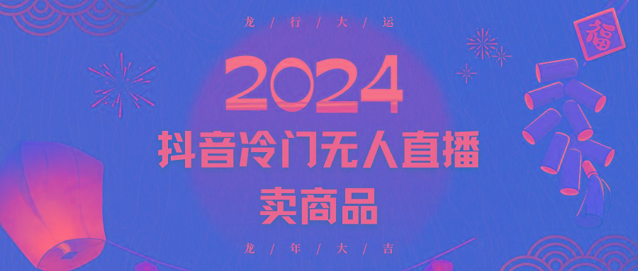 2024抖音冷门电商无人直播，流量大，转换高，日入2000+小白轻松上手-kk网创