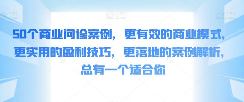 50个商业问诊案例，更有效的商业模式，更实用的盈利技巧，更落地的案例解析，总有一个适合你-kk网创