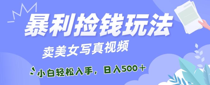 暴利捡钱玩法，卖美女写真视频，100%原创视频，小白轻松上手，单日收益500+-kk网创