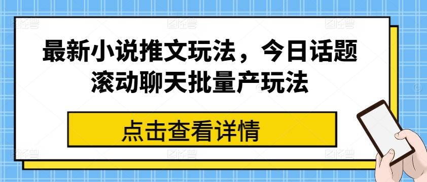 最新小说推文玩法，今日话题滚动聊天批量产玩法-kk网创