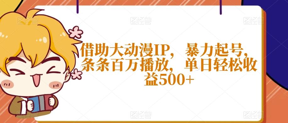 借助大动漫IP，暴力起号，条条百万播放，单日轻松收益500+【揭秘】-kk网创
