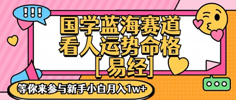 国学蓝海赋能赛道，零基础学习，手把手教学独一份新手小白月入1W+【揭秘】-kk网创