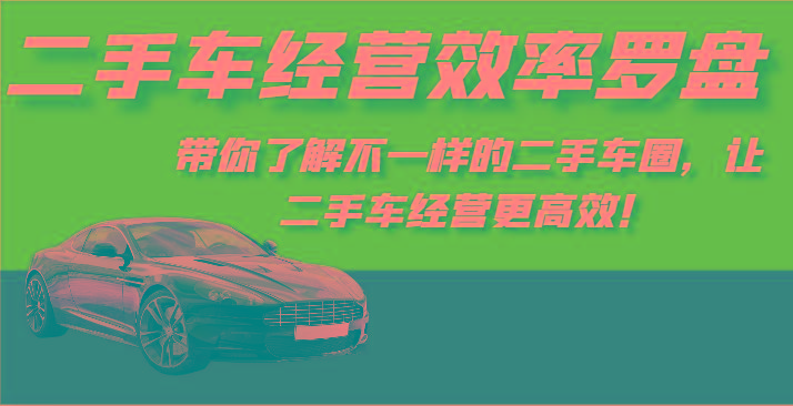 二手车经营效率罗盘-带你了解不一样的二手车圈，让二手车经营更高效！-kk网创